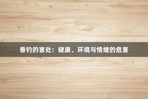 垂钓的害处：健康、环境与情绪的危害