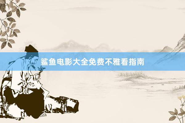 鲨鱼电影大全免费不雅看指南