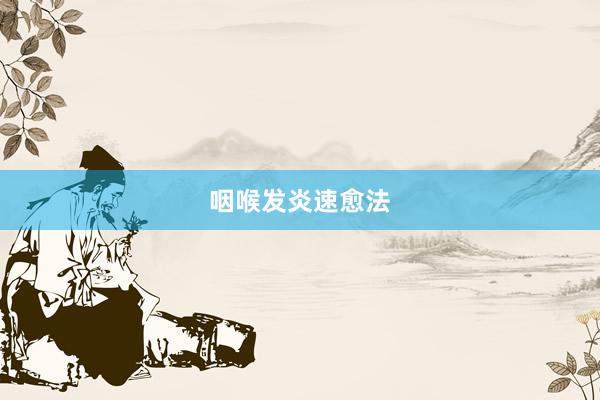 咽喉发炎速愈法