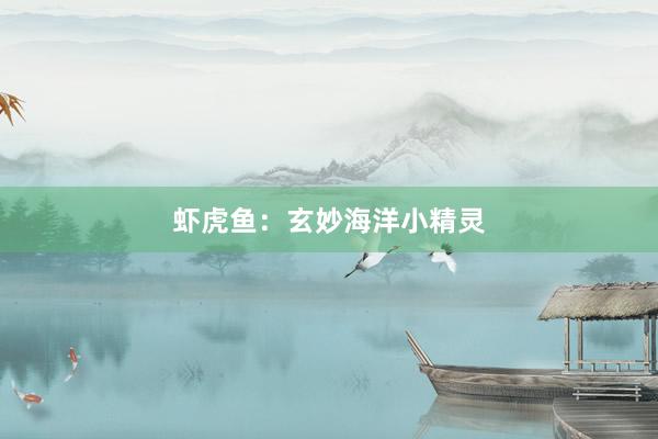 虾虎鱼：玄妙海洋小精灵